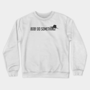 Bob! Do something! Crewneck Sweatshirt